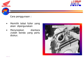 9-Oct-13 13
• Memilih tebal fuller yang
akan dipergunakan
• Menyisipkan diantara
/celah benda yang perlu
diukur.
Cara penggunaan :
 