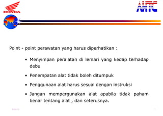 9-Oct-13 16
Point - point perawatan yang harus diperhatikan :
• Menyimpan peralatan di lemari yang kedap terhadap
debu
• Penempatan alat tidak boleh ditumpuk
• Penggunaan alat harus sesuai dengan instruksi
• Jangan mempergunakan alat apabila tidak paham
benar tentang alat , dan seterusnya.
2. PERAWATAN
 