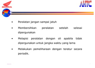 9-Oct-13 17
• Peralatan jangan sampai jatuh
• Membersihkan peralatan setelah selesai
dipergunakan
• Melapisi peralatan dengan oli apabila tidak
dipergunakan untuk jangka waktu yang lama
• Melakukan pemeliharaan dengan teratur secara
periodik.
 