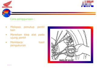 9-Oct-13 19
• Melepas penutup pentil
ban
• Menekan klep alat pada
ujung pentil
• Membaca hasil
pengukuran
Cara penggunaan :
 
