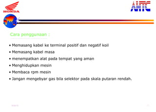 9-Oct-13 26
• Memasang kabel ke terminal positif dan negatif koil
• Memasang kabel masa
• menempatkan alat pada tempat yang aman
• Menghidupkan mesin
• Membaca rpm mesin
• Jangan mengebyar gas bila selektor pada skala putaran rendah.
Cara penggunaan :
 