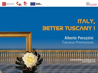 ITALY,
BETTER TUSCANY !
       Alberto Peruzzini
      Toscana Promozione
 