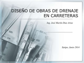 DISEÑO DE OBRAS DE DRENAJE 
EN CARRETERAS 
Ing. José Martín Diaz Arias 
Satipo, Junio 2014 
 