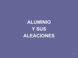 ALUMINIO 
Y SUS 
ALEACIONES 
1  
