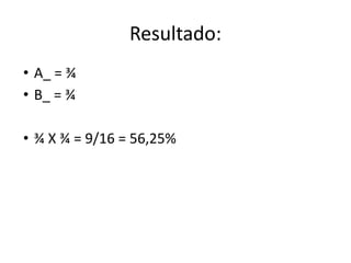 Resultado:
• A_ = ¾
• B_ = ¾
• ¾ X ¾ = 9/16 = 56,25%
 