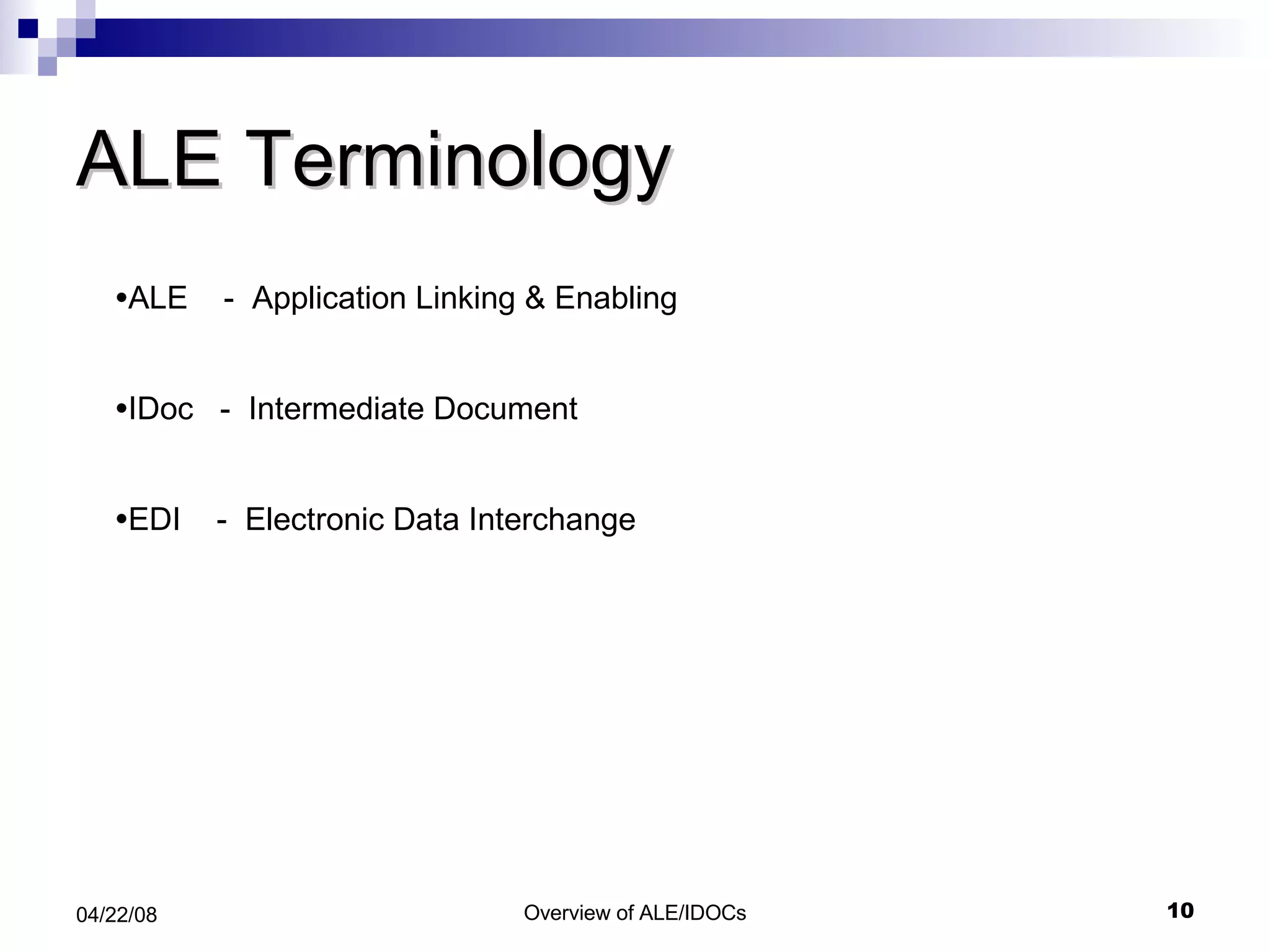 ALE Terminology ALE  -  Application Linking & Enabling IDoc  -  Intermediate Document EDI  -  Electronic Data Interchange 