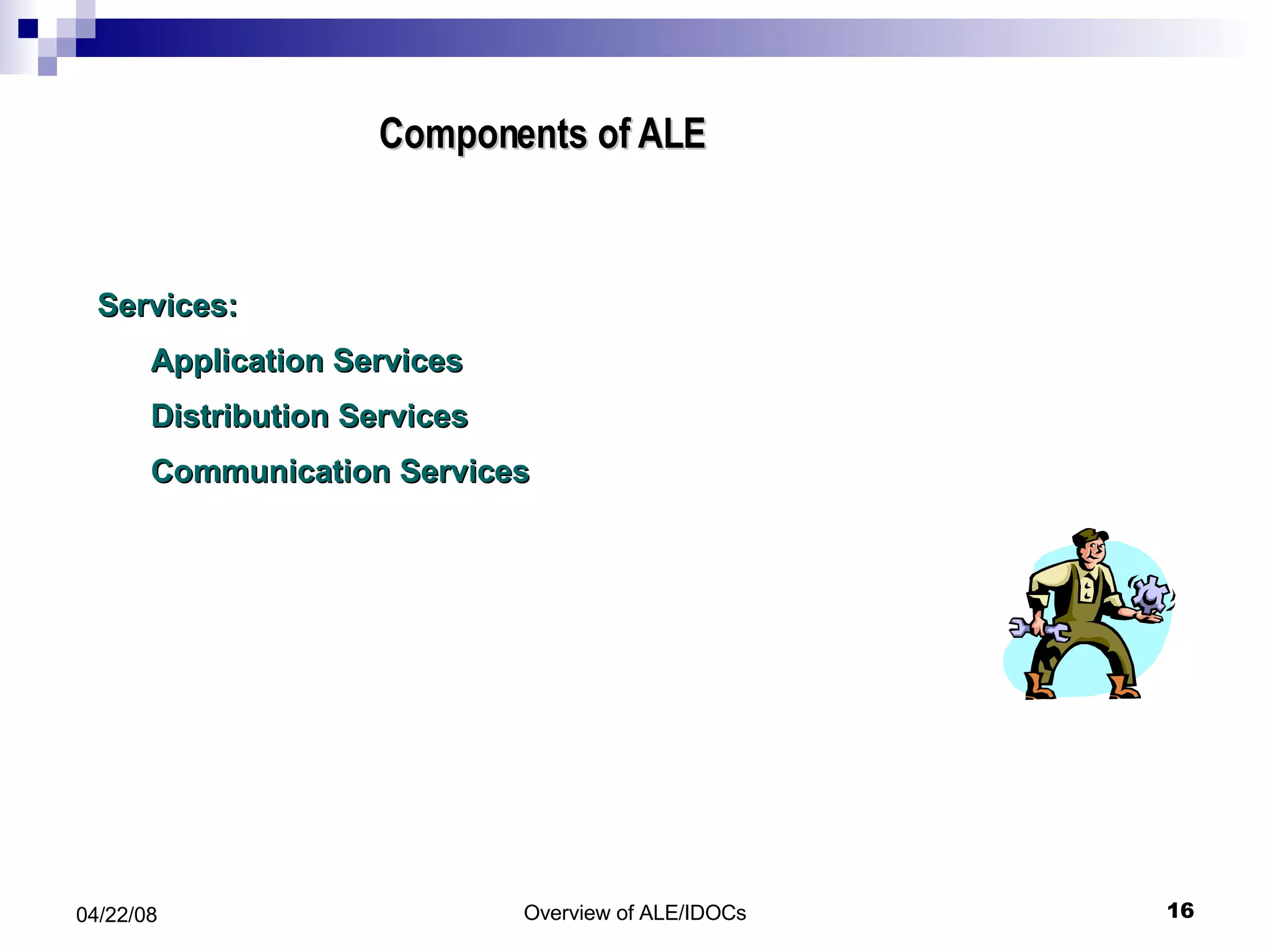 Components of ALE  Services: Application Services Distribution Services Communication Services 