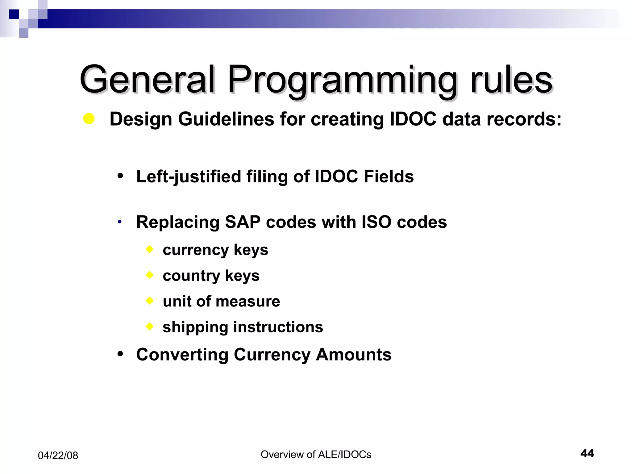 General Programming rules Design Guidelines for creating IDOC data records: Left-justified filing of IDOC Fields  Replacing SAP codes with ISO codes currency keys country keys unit of measure shipping instructions Converting Currency Amounts 