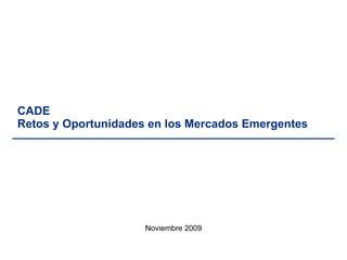 CADE Retos y Oportunidades en los Mercados Emergentes Noviembre 2009 