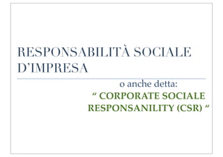 RESPONSABILITÀ SOCIALE
D’IMPRESA
              o anche detta:
         “ CORPORATE SOCIALE
        RESPONSANILITY (CSR) “
 