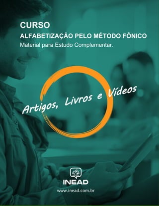 www.inead.com.br
Artigos, Livros e Vídeos
CURSO
ALFABETIZAÇÃO PELO MÉTODO FÔNICO
Material para Estudo Complementar.
 
