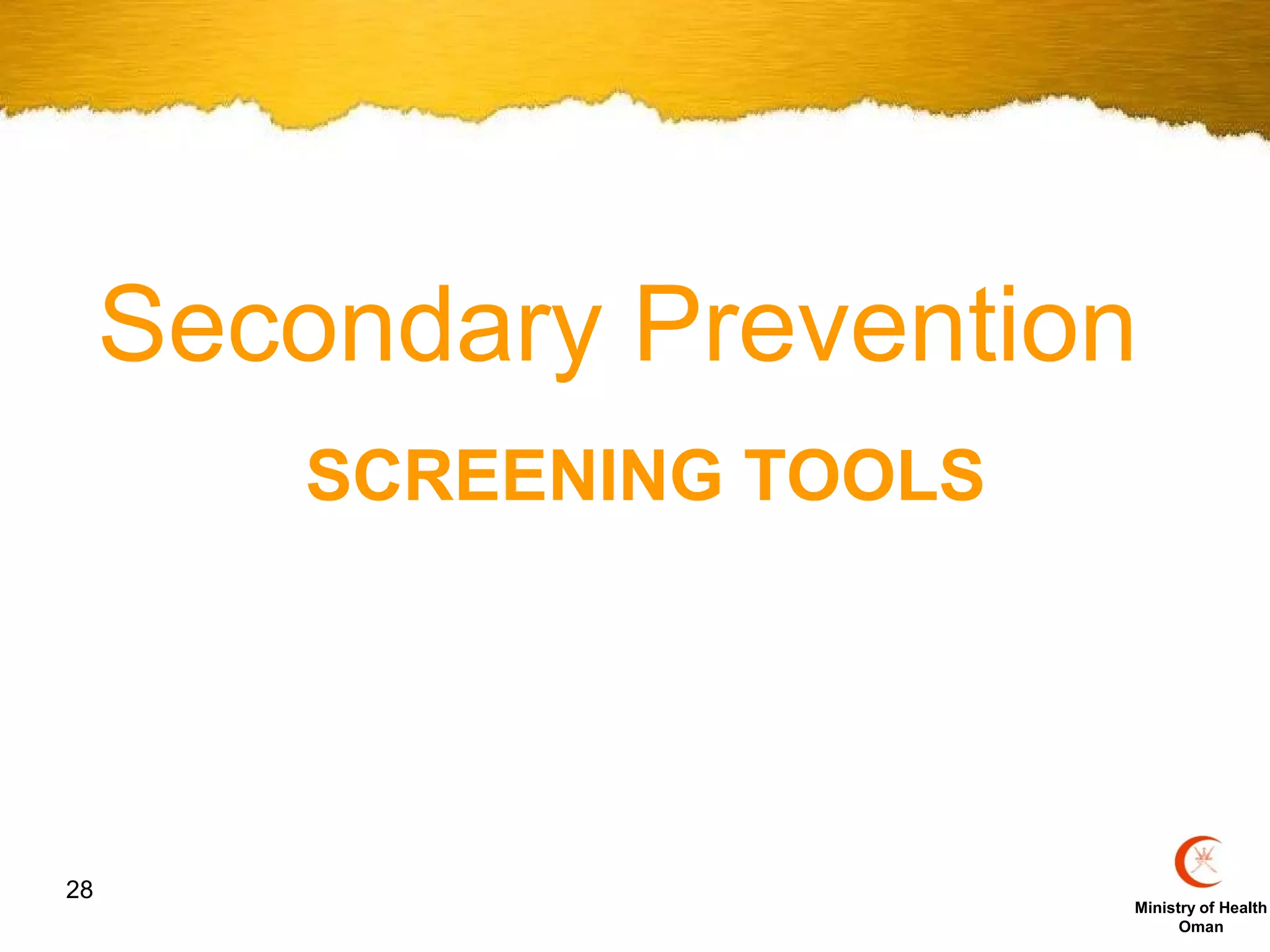 Secondary Prevention
        SCREENING TOOLS




28
                          Ministry of Health
                                Oman
 