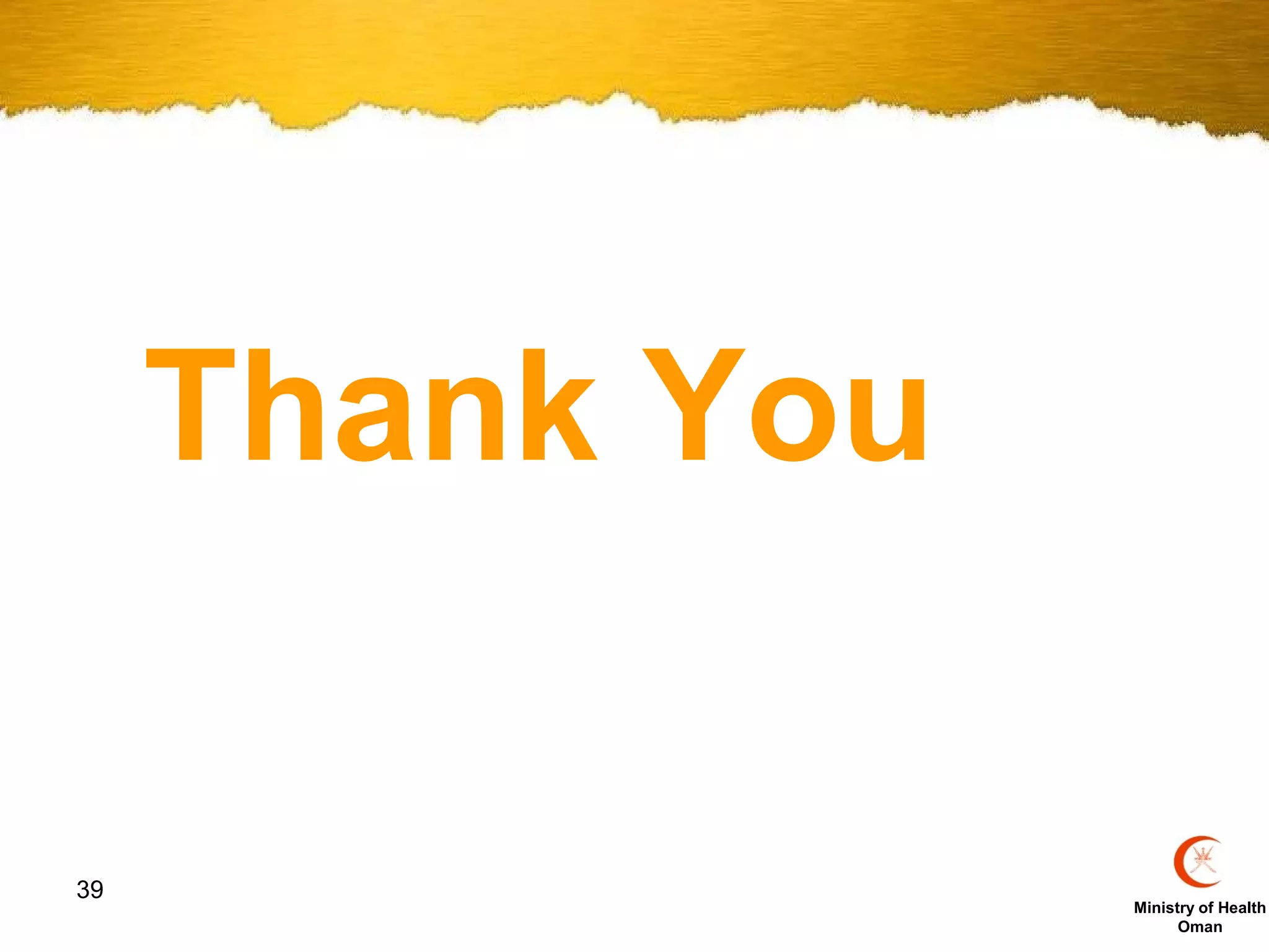 Thank You

39
                 Ministry of Health
                       Oman
 