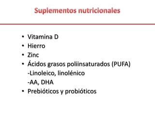 • Vitamina D
• Hierro
• Zinc
• Ácidos grasos poliinsaturados (PUFA)
-Linoleico, linolénico
-AA, DHA
• Prebióticos y probióticos
 