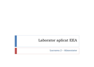Laborator aplicat EEA

      Lucrarea 2 – Alimentator
 