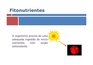 Fitonutrientes




 O organismo precisa de uma
 adequada ingestão de micro
 nutrientes   com      acção
 antioxidante
 
