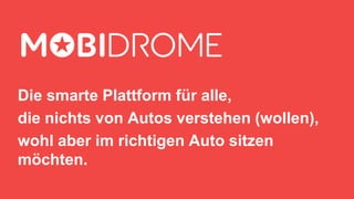 17
Die smarte Plattform für alle,
die nichts von Autos verstehen (wollen),
wohl aber im richtigen Auto sitzen
möchten.
 
