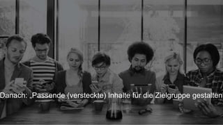22
Danach: „Passende (versteckte) Inhalte für die Zielgruppe gestalten“
 