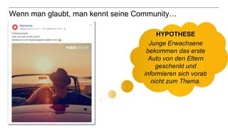 30
Wenn man glaubt, man kennt seine Community…
HYPOTHESE
Junge Erwachsene
bekommen das erste
Auto von den Eltern
geschenkt und
informieren sich vorab
nicht zum Thema.
 