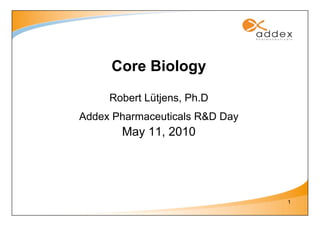 Core Biology
     Robert Lütjens, Ph.D
Addex Pharmaceuticals R&D Day
       May 11, 2010




                                1
 