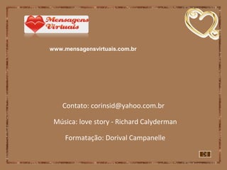 Música: love story - Richard Calyderman
Contato: corinsid@yahoo.com.br
Formatação: Dorival Campanelle
www.mensagensvirtuais.com.br
 