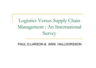 Logistics Versus Supply Chain
Management : An International
            Survey

PAUL D.LARSON & ARNI HALLDORSSON
 
