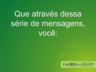 Que através dessa série de mensagens, você: 