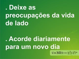 . Deixe as preocupações da vida de lado . Acorde diariamente para um novo dia 