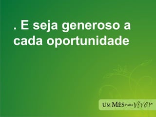 . E seja generoso a cada oportunidade 