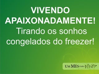 VIVENDO APAIXONADAMENTE!   Tirando os sonhos congelados do freezer! 