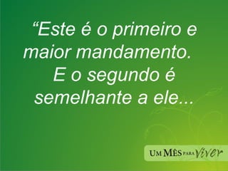 “ Este é o primeiro e maior mandamento. E o segundo é semelhante a ele... 