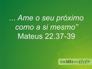... Ame o seu próximo como a si mesmo” Mateus 22.37-39 