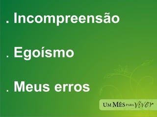 . Incompreensão   .  Egoísmo   .  Meus erros 