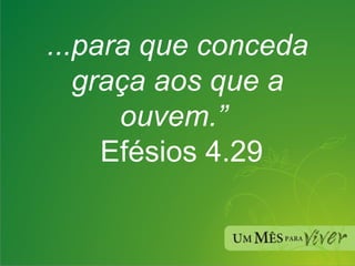...para que conceda graça aos que a ouvem.”    Efésios 4.29 