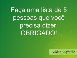 Faça uma lista de 5 pessoas que você precisa dizer: OBRIGADO! 