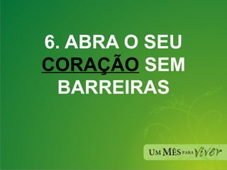 6. ABRA O SEU  CORAÇÃO  SEM BARREIRAS 