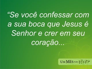 “ Se você confessar com a sua boca que Jesus é Senhor e crer em seu coração... 