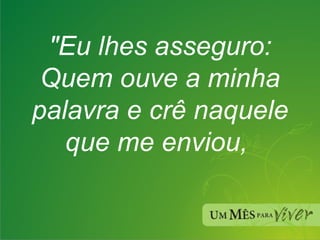 "Eu lhes asseguro: Quem ouve a minha palavra e crê naquele que me enviou,  