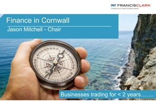 Finance in Cornwall
Jason Mitchell - Chair
Businesses trading for < 2 years…….
 