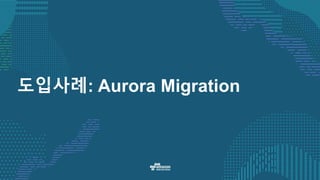 도입사례: Aurora Migration
 
