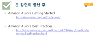 본 강연이 끝난 후
• Amazon Aurora Getting Started
• https://aws.amazon.com/rds/aurora/
• Amazon Aurora Best Practices
• http://docs.aws.amazon.com/AmazonRDS/latest/UserGuide/
Aurora.BestPractices.html
 