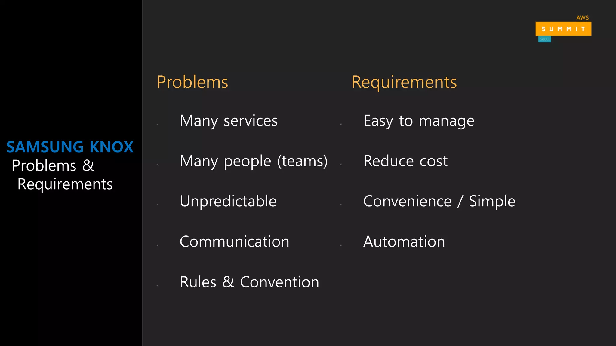 SAMSUNG KNOX
Problems &
Requirements
§ Easy to manage
§ Reduce cost
§ Convenience / Simple
§ Automation
§ Many services
§ Many people (teams)
§ Unpredictable
§ Communication
§ Rules & Convention
Problems Requirements
 