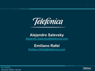 DISCOVER, DISRUPT, DELIVER
Alejandro Salevsky
Alejandro.Salevsky@telefonica.com
Emiliano Rafel
Emiliano.Rafel@telefonica.com
 