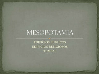 EDIFICIOS PUBLICOS EDIFICIOS RELIGIOSOS TUMBAS MESOPOTAMIA 