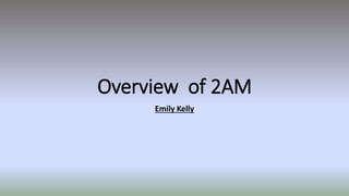 Overview of 2AM
Emily Kelly
 