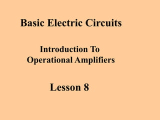 Basic Electric Circuits
Introduction To
Operational Amplifiers
Lesson 8
 