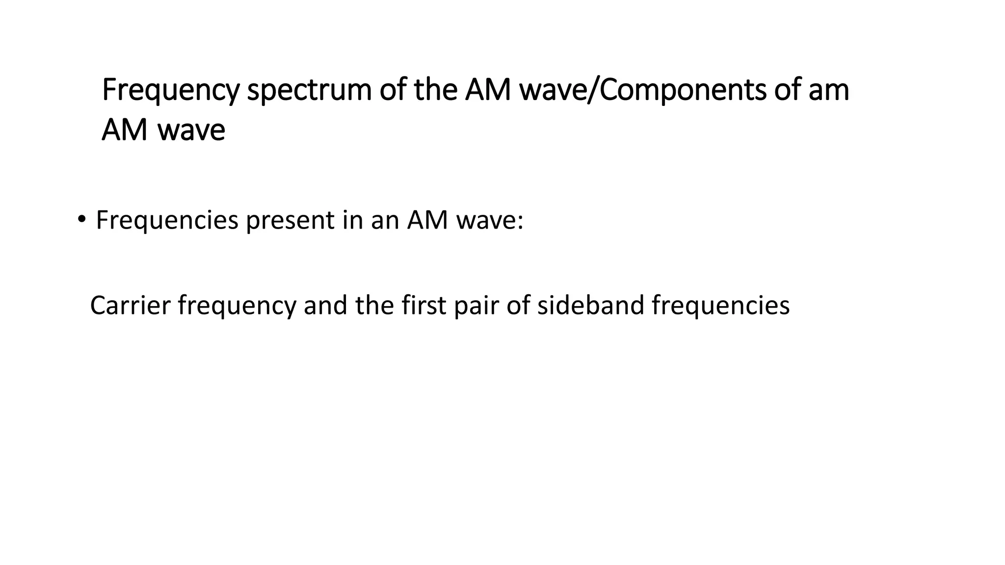 Frequency spectrum of the AM wave/Components of am
AM wave
• Frequencies present in an AM wave:
Carrier frequency and the first pair of sideband frequencies
 