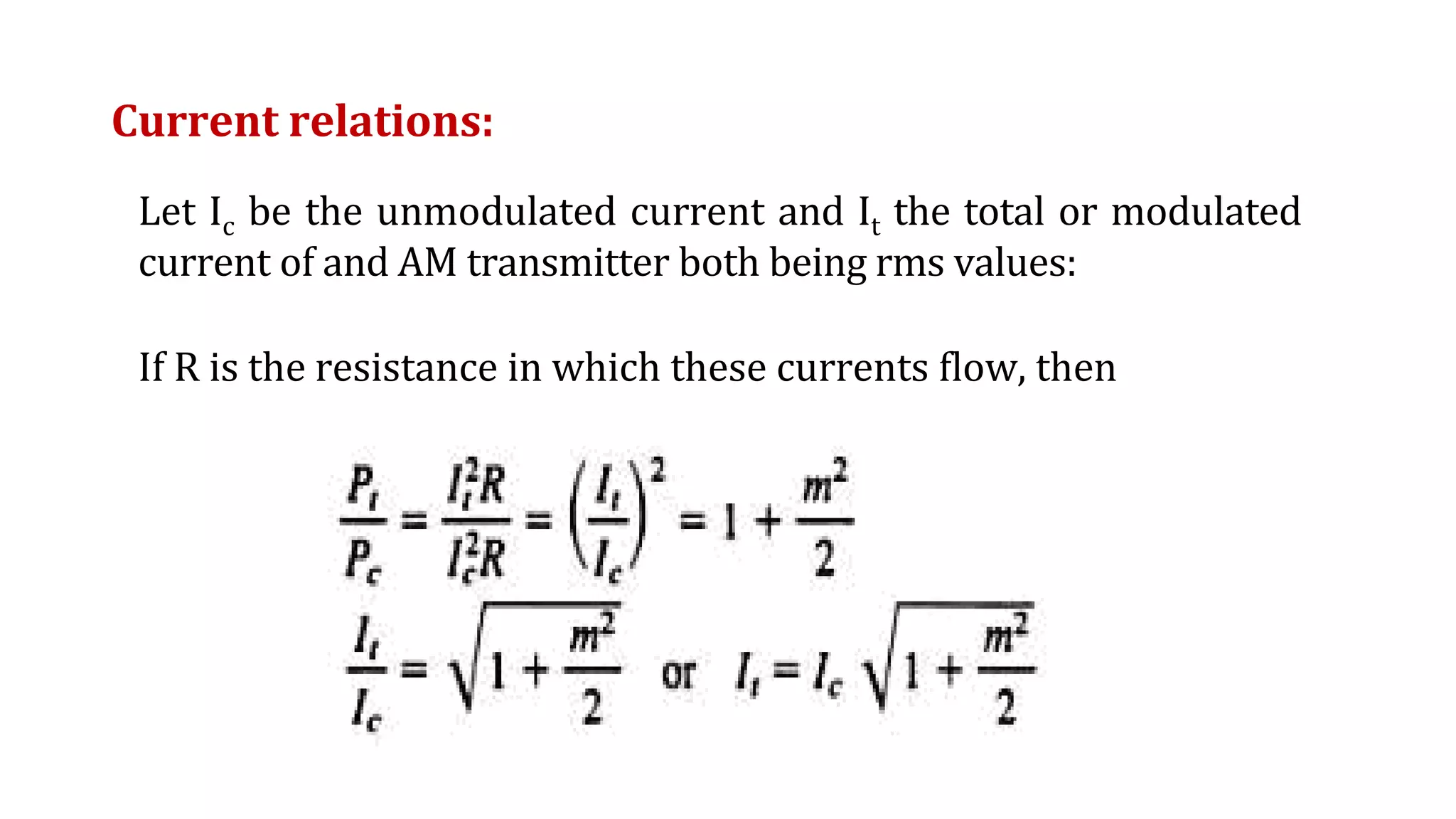 Current relations:
Let Ic be the unmodulated current and It the total or modulated
current of and AM transmitter both being rms values:
If R is the resistance in which these currents flow, then
 