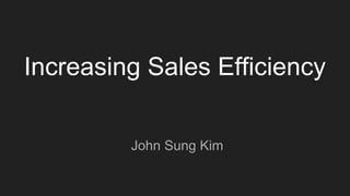Increasing Sales Efficiency
John Sung Kim
 