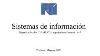 Sistemas de información
Neyruska Escobar / 27.833.972 / Ingeniería en Sistemas / #47
Porlamar, Mayo de 2020
 